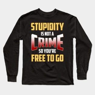 Stupidity Is Not a Crime, So You're Free To Go Long Sleeve T-Shirt